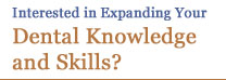 Interested in Expanding Your Dental Knowledge and Skills?